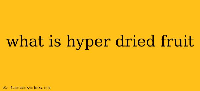 what is hyper dried fruit