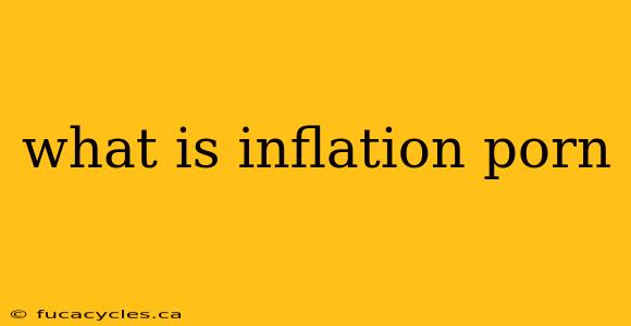 what is inflation porn