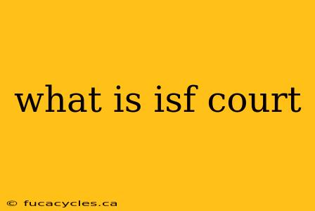 what is isf court