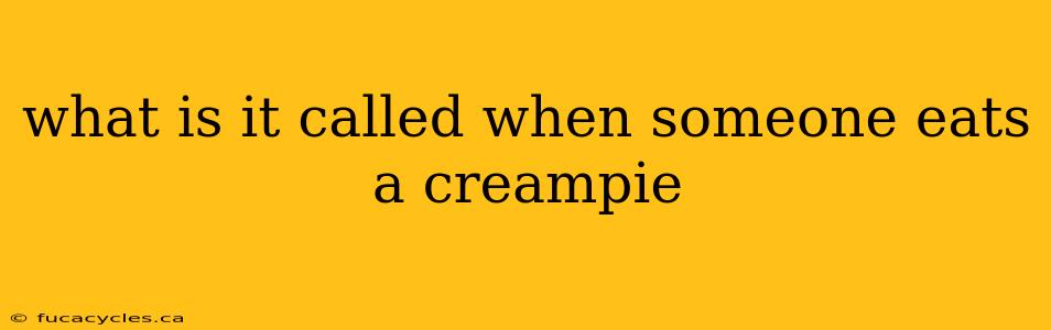 what is it called when someone eats a creampie