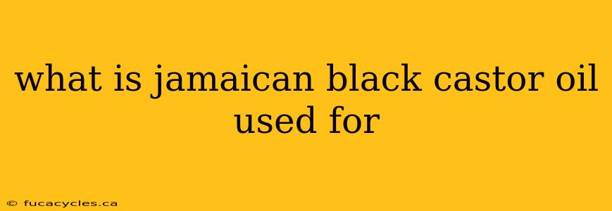 what is jamaican black castor oil used for