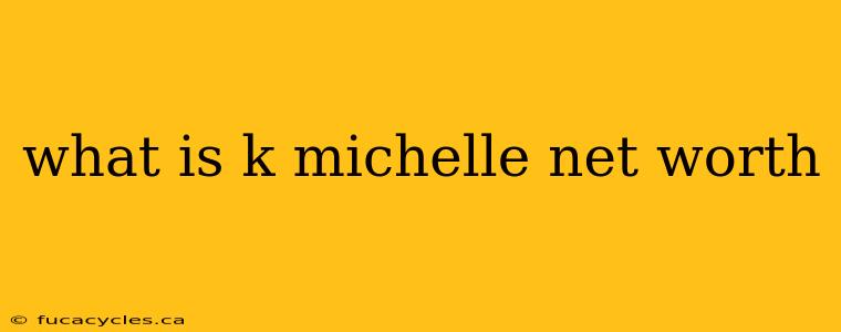 what is k michelle net worth