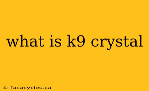 what is k9 crystal