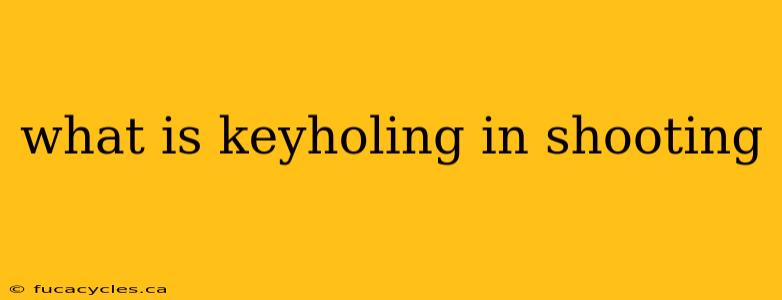 what is keyholing in shooting