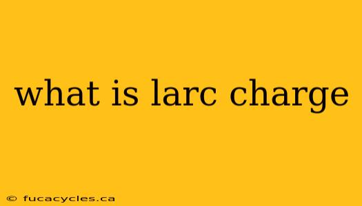 what is larc charge