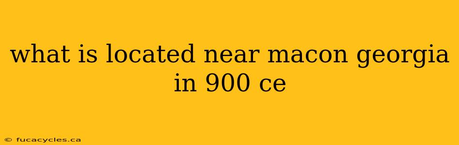 what is located near macon georgia in 900 ce