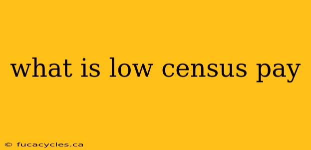 what is low census pay