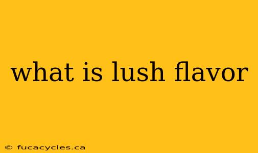 what is lush flavor