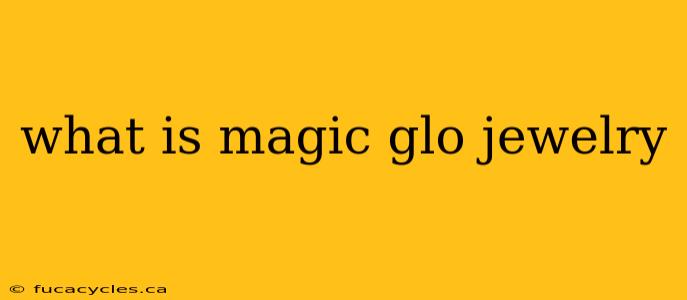 what is magic glo jewelry