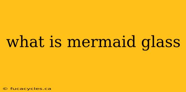 what is mermaid glass