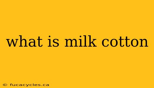 what is milk cotton