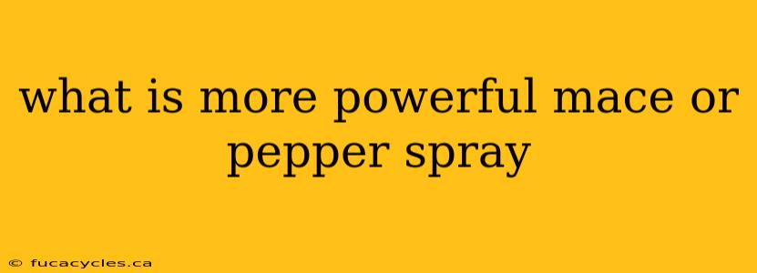 what is more powerful mace or pepper spray