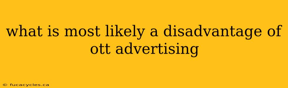 what is most likely a disadvantage of ott advertising