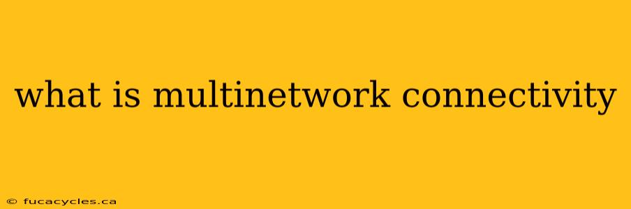 what is multinetwork connectivity