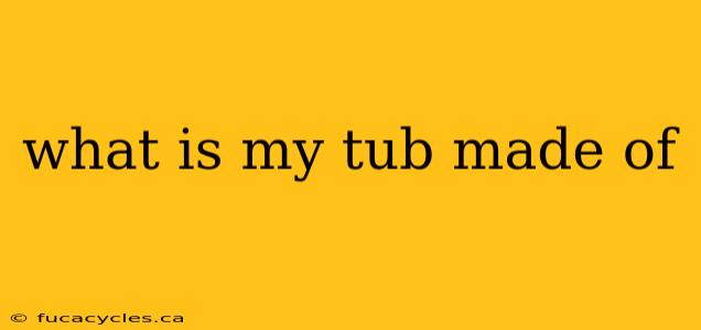 what is my tub made of