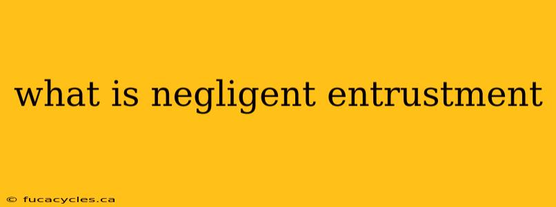 what is negligent entrustment