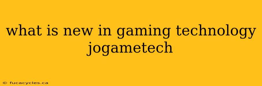 what is new in gaming technology jogametech