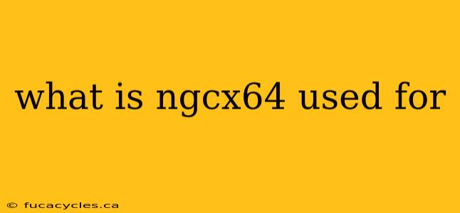 what is ngcx64 used for