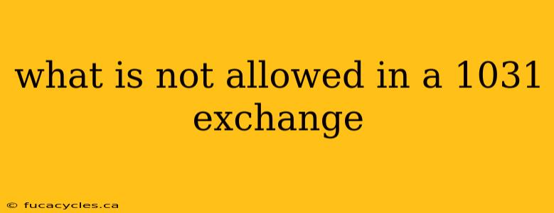 what is not allowed in a 1031 exchange