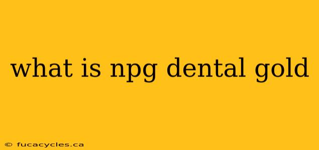 what is npg dental gold