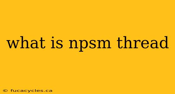 what is npsm thread