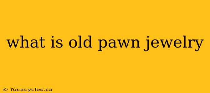 what is old pawn jewelry