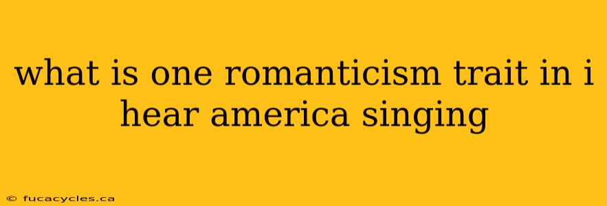 what is one romanticism trait in i hear america singing