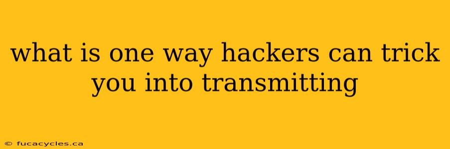 what is one way hackers can trick you into transmitting