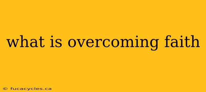 what is overcoming faith