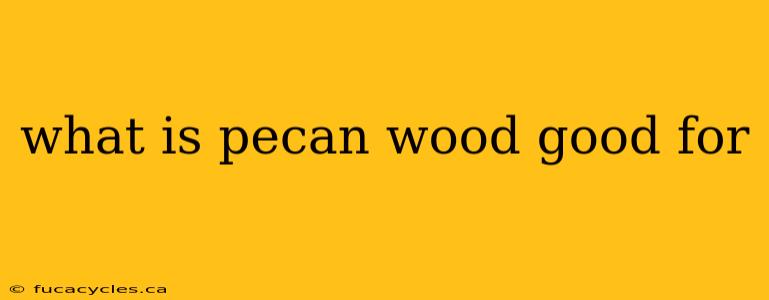 what is pecan wood good for