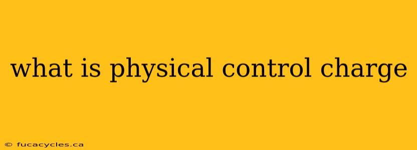 what is physical control charge