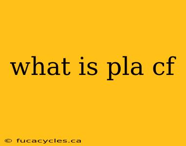 what is pla cf