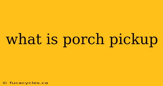 what is porch pickup