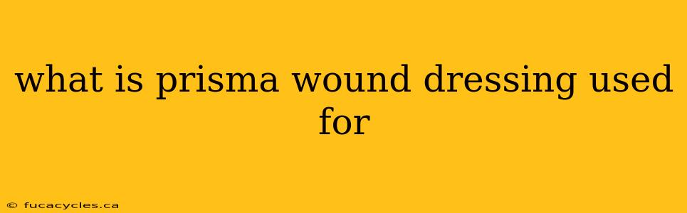 what is prisma wound dressing used for