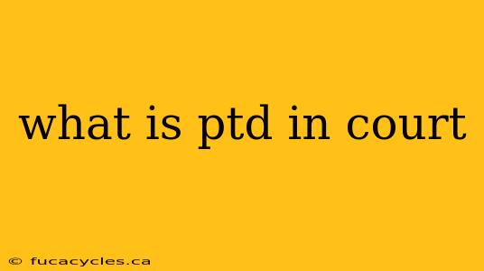 what is ptd in court