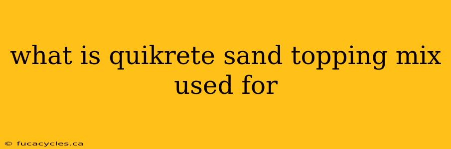 what is quikrete sand topping mix used for