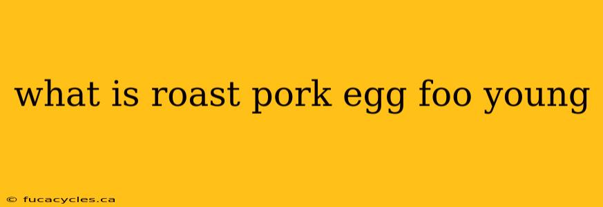 what is roast pork egg foo young