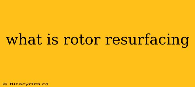 what is rotor resurfacing