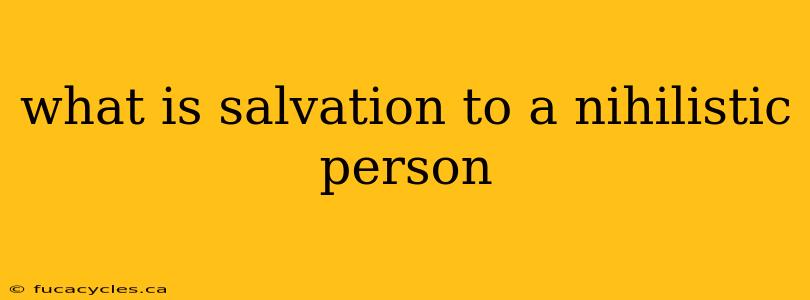 what is salvation to a nihilistic person