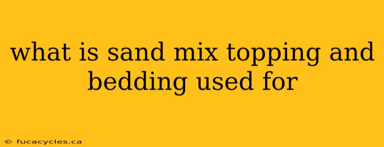 what is sand mix topping and bedding used for