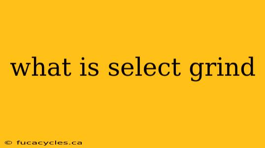 what is select grind