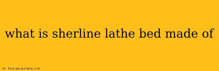 what is sherline lathe bed made of