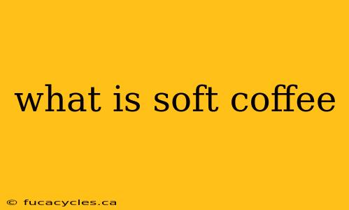 what is soft coffee