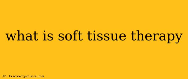 what is soft tissue therapy