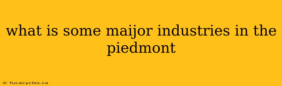 what is some maijor industries in the piedmont