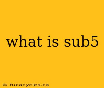 what is sub5