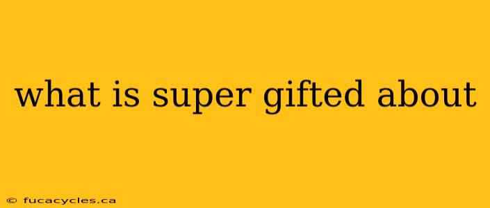 what is super gifted about