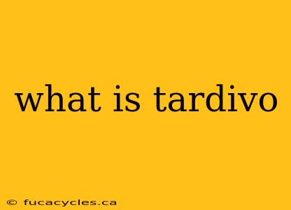 what is tardivo