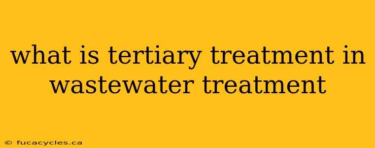 what is tertiary treatment in wastewater treatment