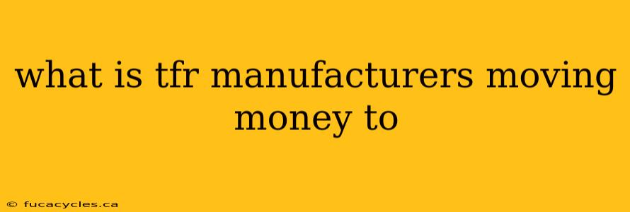 what is tfr manufacturers moving money to